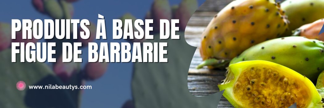 Produits à base de Figue de Barbarie - nilabeautys.com