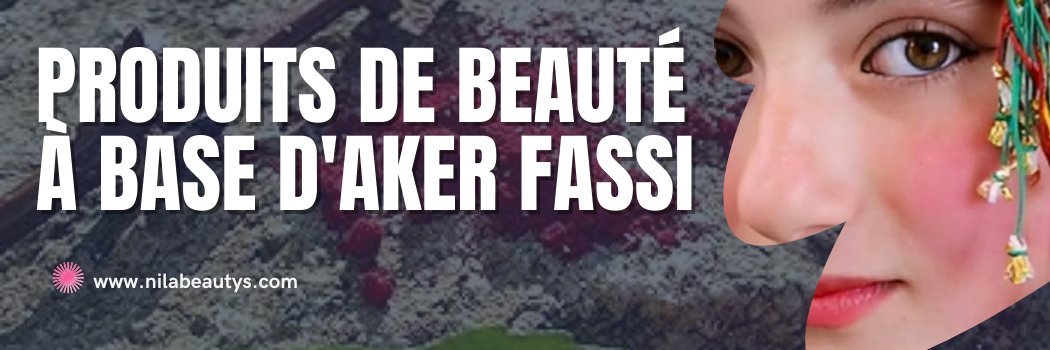 Produits de Beauté à Base d'Aker Fassi du Maroc - nilabeautys.com