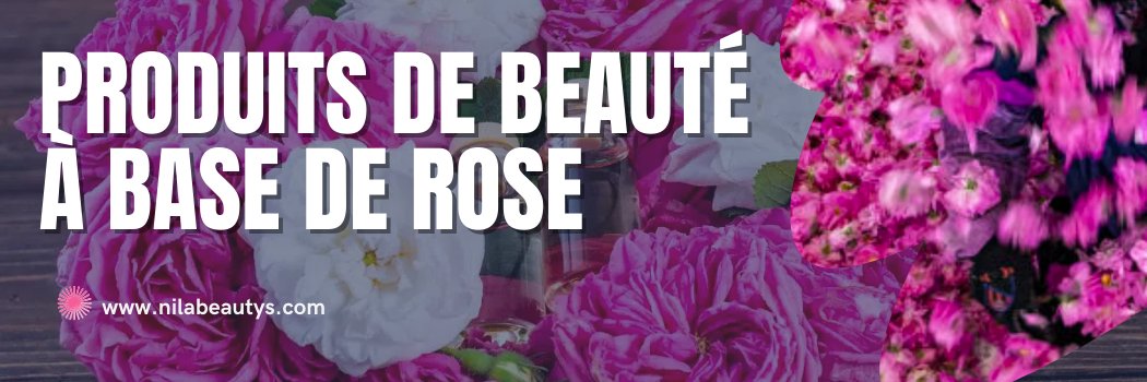 Produits de Beauté à Base de Rose - nilabeautys.com